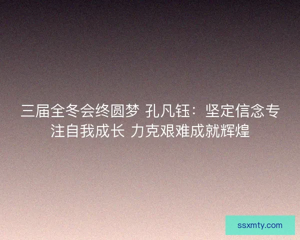 三届全冬会终圆梦 孔凡钰：坚定信念专注自我成长 力克艰难成就辉煌