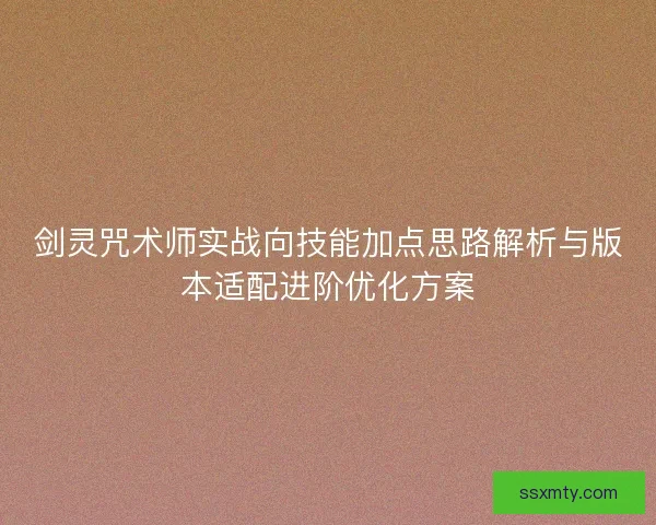 剑灵咒术师实战向技能加点思路解析与版本适配进阶优化方案