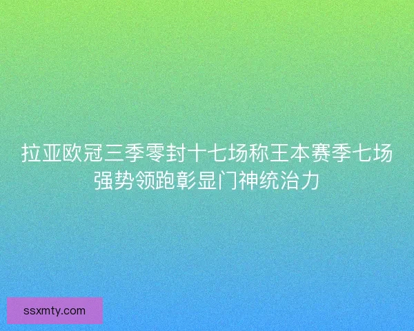 拉亚欧冠三季零封十七场称王本赛季七场强势领跑彰显门神统治力