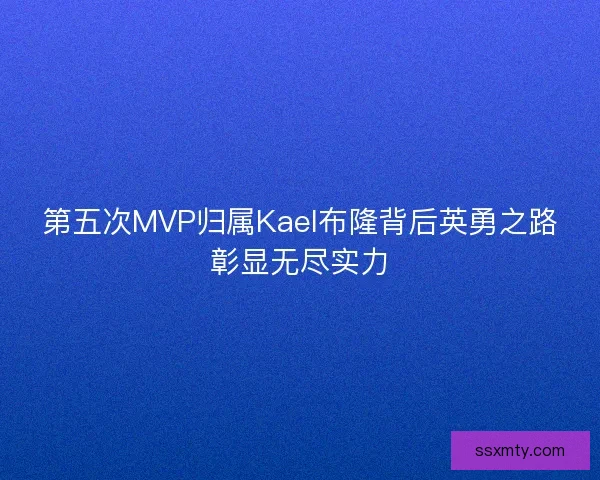 第五次MVP归属Kael布隆背后英勇之路彰显无尽实力