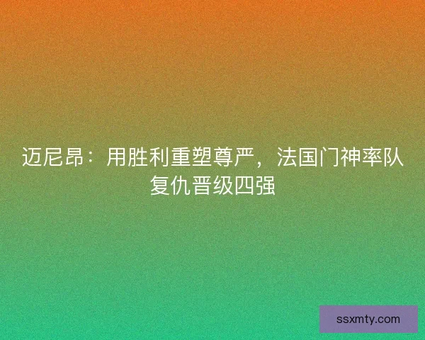 迈尼昂：用胜利重塑尊严，法国门神率队复仇晋级四强