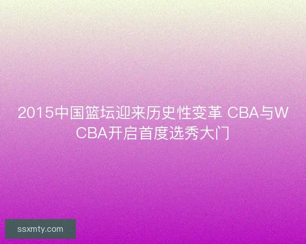 2015中国篮坛迎来历史性变革 CBA与WCBA开启首度选秀大门